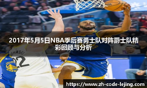 2017年5月5日NBA季后赛勇士队对阵爵士队精彩回顾与分析