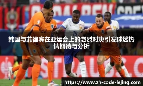 韩国与菲律宾在亚运会上的激烈对决引发球迷热情期待与分析