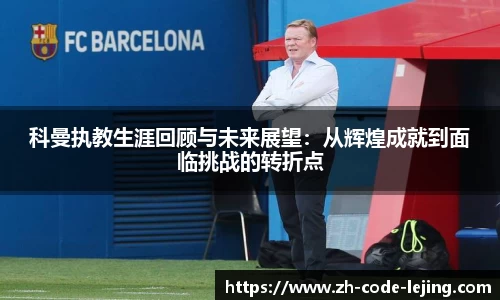 科曼执教生涯回顾与未来展望：从辉煌成就到面临挑战的转折点