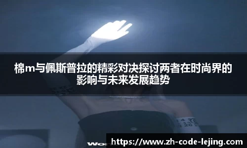 棉m与佩斯普拉的精彩对决探讨两者在时尚界的影响与未来发展趋势