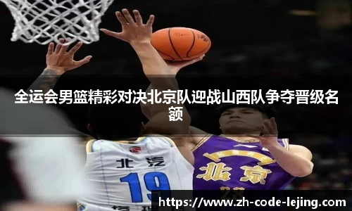 全运会男篮精彩对决北京队迎战山西队争夺晋级名额