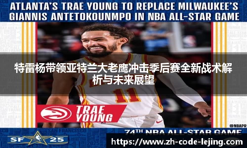 特雷杨带领亚特兰大老鹰冲击季后赛全新战术解析与未来展望