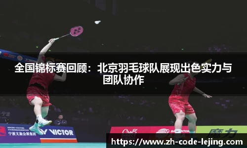 全国锦标赛回顾:北京羽毛球队展现出色实力与团队协作