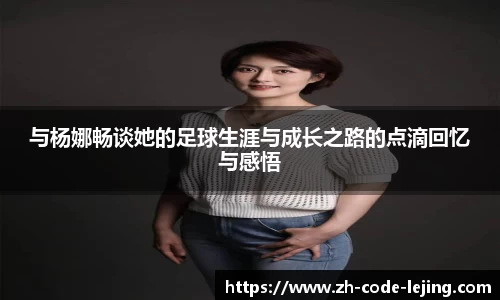 与杨娜畅谈她的足球生涯与成长之路的点滴回忆与感悟