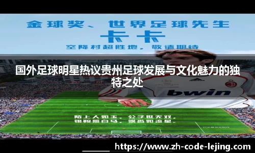 国外足球明星热议贵州足球发展与文化魅力的独特之处