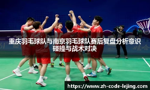 重庆羽毛球队与南京羽毛球队赛后复盘分析意识碰撞与战术对决