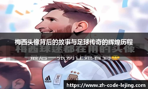 梅西头像背后的故事与足球传奇的辉煌历程