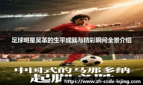 足球明星吴革的生平成就与精彩瞬间全景介绍
