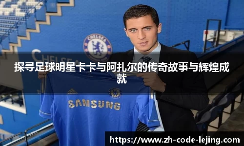 探寻足球明星卡卡与阿扎尔的传奇故事与辉煌成就