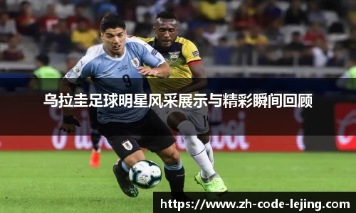 乌拉圭足球明星风采展示与精彩瞬间回顾
