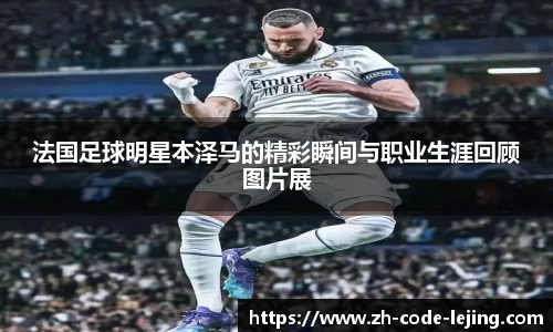 法国足球明星本泽马的精彩瞬间与职业生涯回顾图片展