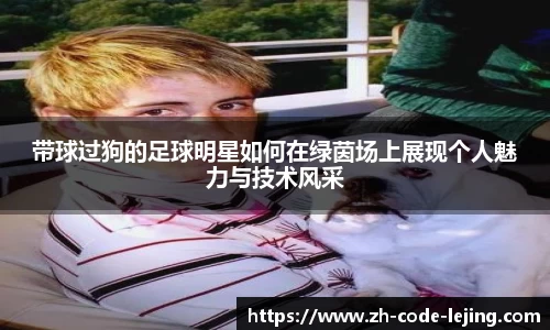 带球过狗的足球明星如何在绿茵场上展现个人魅力与技术风采